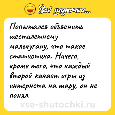 Шутка: Попытался объяснить шестилетнему мальчугану, что такое статистика. Ничего, кроме того, что каждый второй качает игры из интернета на шару, он не понял.