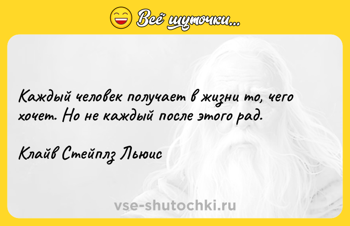 Цитата: Каждый человек получает в жизни то, чего хочет. Но не каждый после этого рад. Клайв Стейплз Льюис