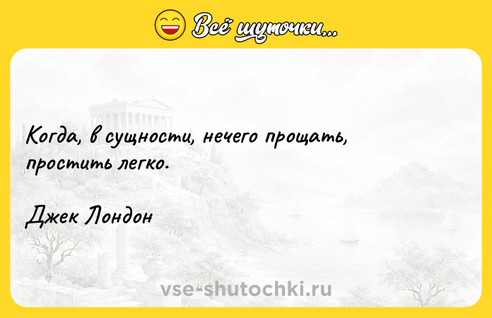 Цитата: Когда, в сущности, нечего прощать, простить легко.Джек Лондон