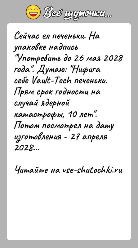 История: Сейчас ел печеньки. На упаковке надпись Употребить до 26 мая 2028 года . Думаю: Нифига себе Vault-Tech печеньки. Прям срок годности