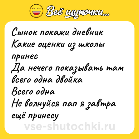Шутка: Сынок покажи дневник Какие оценки из школы принес<br>Да нечего показывать там всего одна двойка<br>Всего одна<br>Не волнуйся пап я завтра ещё принесу