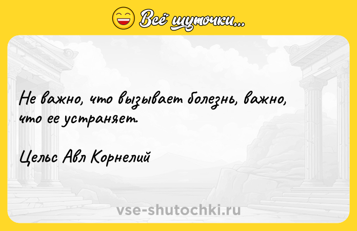 Цитата: Не важно, что вызывает болезнь, важно, что ее устраняет.Цельс Авл Корнелий