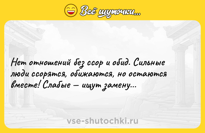 Цитата: Нет отношений без ссор и обид. Сильные люди ссорятся, обижаются, но остаются вместе! Слабые ищут замену