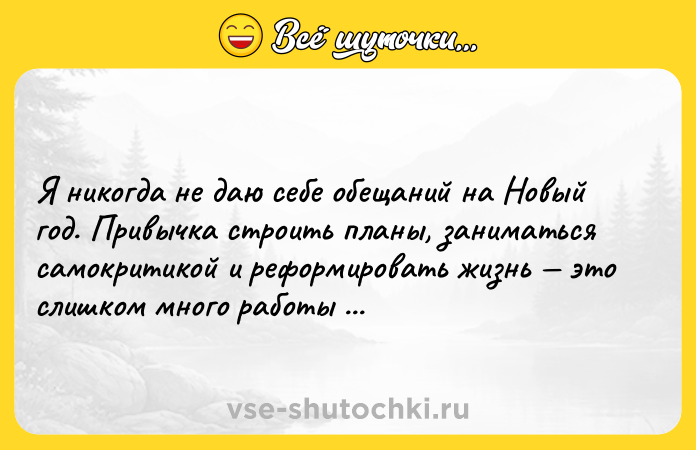 Цитата: Я никогда не даю себе обещаний на Новый год. Привычка строить планы, заниматься самокритикой и реформировать жизнь это слишком много работы на один день.Анаис Нин