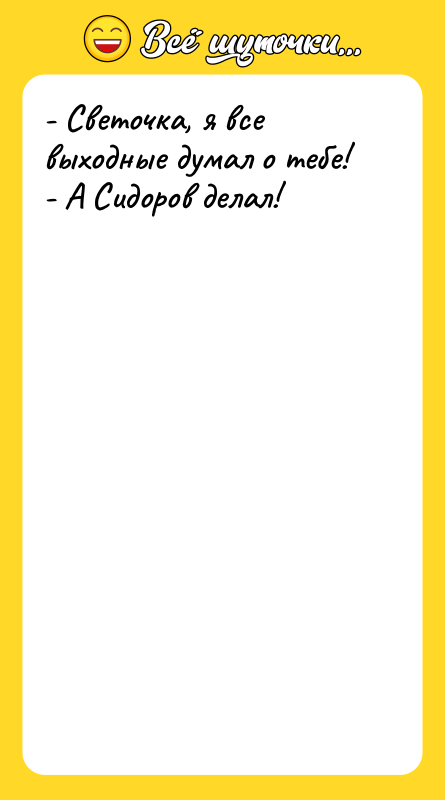 - Светочка, я все выходные думал о тебе! - А