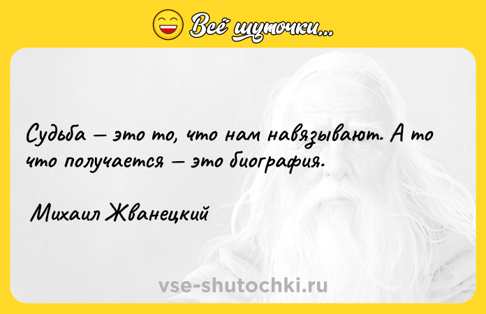 Цитата: Судьба это то, что нам навязывают. А то что получается это биография. Михаил Жванецкий