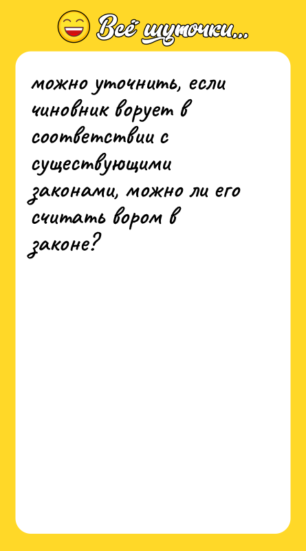 Шутка: можно уточнить, если чиновник ворует в соответствии с существующими законами, можно ли его считать вором в законе?