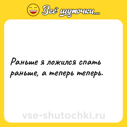 Шутка: Раньше я ложился спать раньше, а теперь теперь.