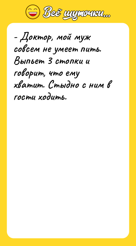 - Доктор, мой муж совсем не умеет пить. Выпьет 3
