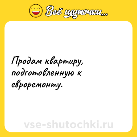 Шутка: Продам квартиру, подготовленную к евроремонту.