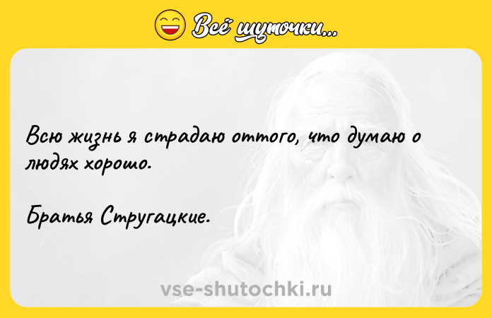 Цитата: Всю жизнь я страдаю оттого, что думаю о людях хорошо. Братья Стругацкие.