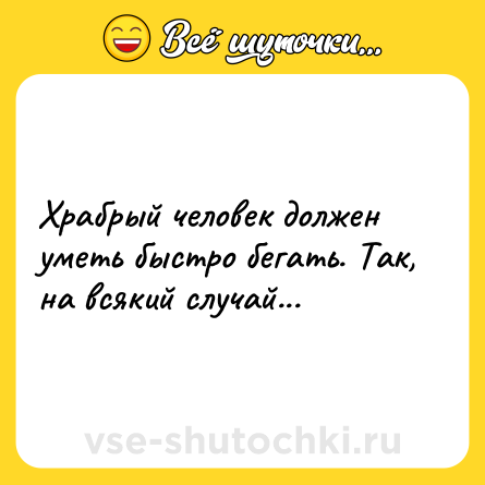 Шутка: Храбрый человек должен уметь быстро бегать. Так, на всякий случай...