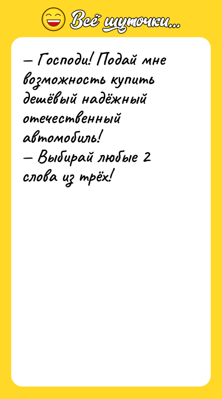 Шутка: Господи! Подай мне возможность купить дешёвый надёжный отечественный автомобиль! Выбирай любые 2 слова из трёх!