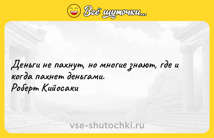 Цитата: Деньги не пахнут, но многие знают, где и когда пахнет деньгами. Роберт Кийосаки