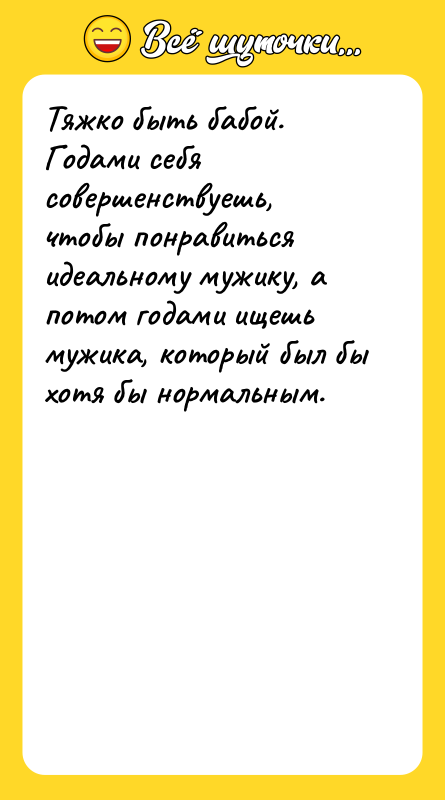 Тяжко быть бабой. Годами себя совершенствуешь, чтобы понравиться идеальному мужику,