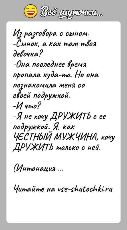 История: Из разговора с сыном.-Сынок, а как там твоя девочка?-Она последнее время пропала куда-то. Но она познакомила меня со своей подружкой.