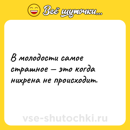 Шутка: В молодости самое страшное — это когда нихрена не происходит.