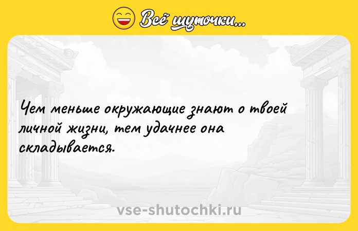 Цитата: Чем меньше окружающие знают о твоей личной жизни, тем удачнее она складывается.