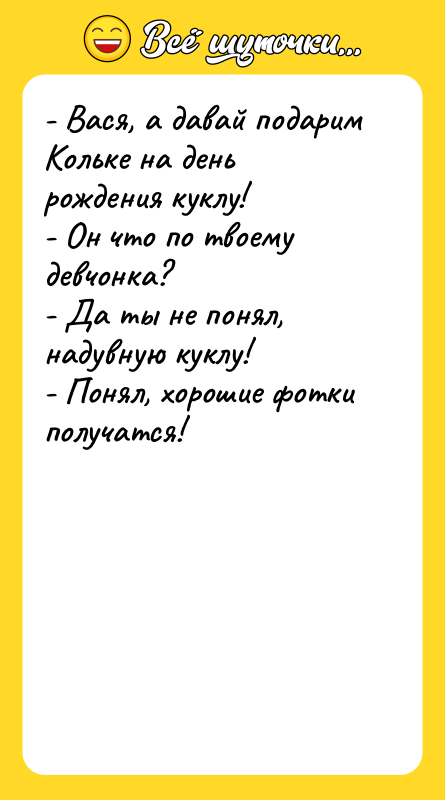 - Вася, а давай подарим Кольке на день рождения куклу!