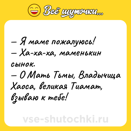 Шутка: — Я маме пожалуюсь!<br>— Ха-ха-ха, маменькин сынок.<br>— О Мать Тьмы, Владычица Хаоса, великая Тиамат, взываю к тебе!