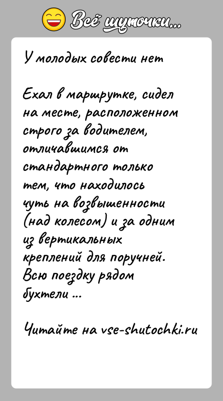История: У молодых совести нетЕхал в маршрутке, сидел на месте, расположенном строго за водителем, отличавшимся от стандартного только тем, что находилось