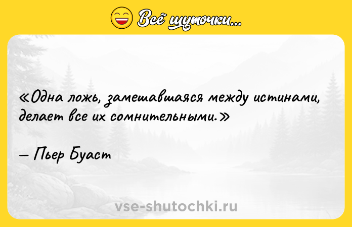 Цитата: Одна ложь, замешавшаяся между истинами, делает все их сомнительными.Пьер Буаст