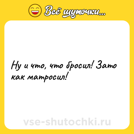 Шутка: Ну и что, что бросил! Зато как матросил!