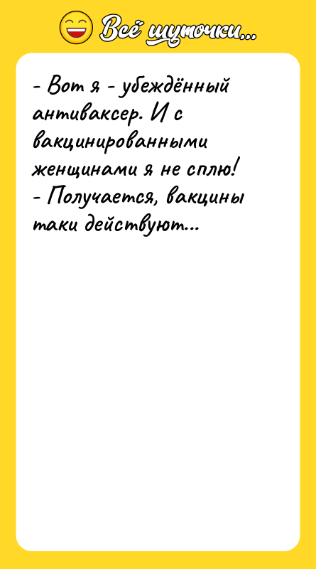 Шутка: - Вот я - убеждённый антиваксер. И с вакцинированными женщинами я не сплю!- Получается, вакцины таки действуют...