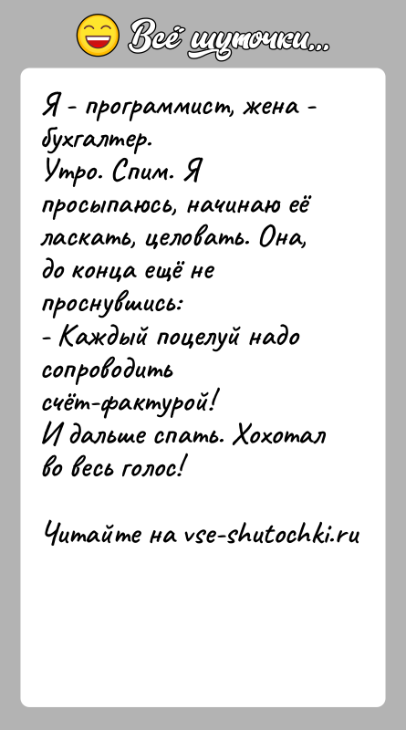 История: Я - программист, жена - бухгалтер.Утро. Спим. Я просыпаюсь, начинаю её ласкать, целовать. Она, до конца ещё не проснувшись:- Каждый