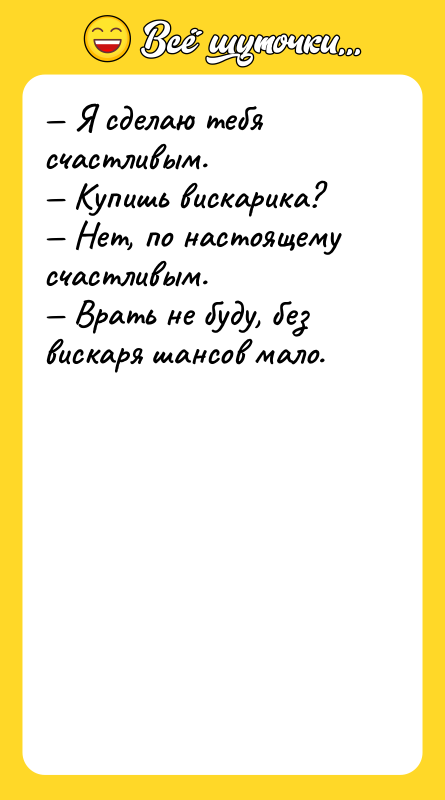 — Я сделаю тебя счастливым.  — Купишь вискарика?  — Нет,