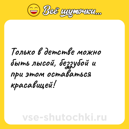 Шутка: Только в детстве можно быть лысой, беззубой и при этом оставаться красавицей!