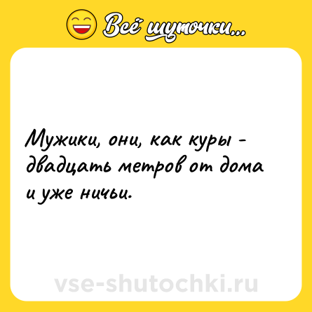 Шутка: Мужики, они, как куры - двадцать метров от дома и уже ничьи.