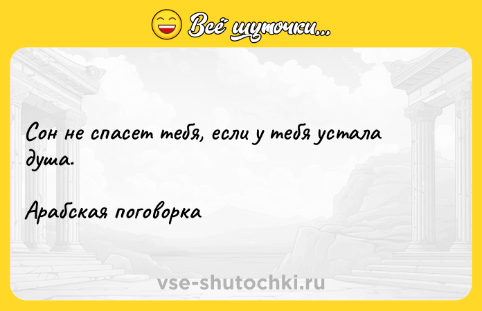Цитата: Сон не спасет тебя, если у тебя устала душа. Арабская поговорка