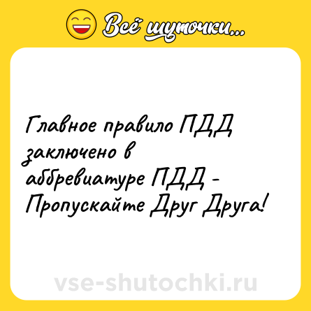 Шутка: Главное правило ПДД заключено в аббревиатуре ПДД - Пропускайте Друг Друга!
