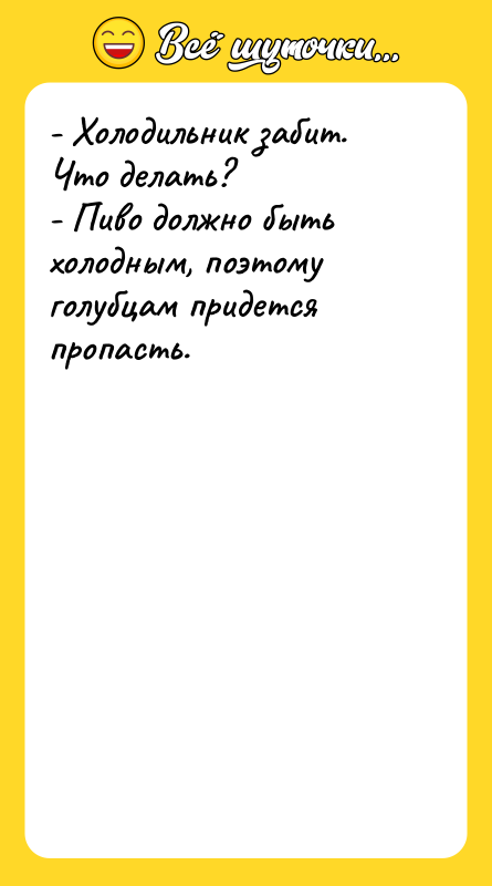 - Холодильник забит. Что делать? - Пиво должно быть холодным,