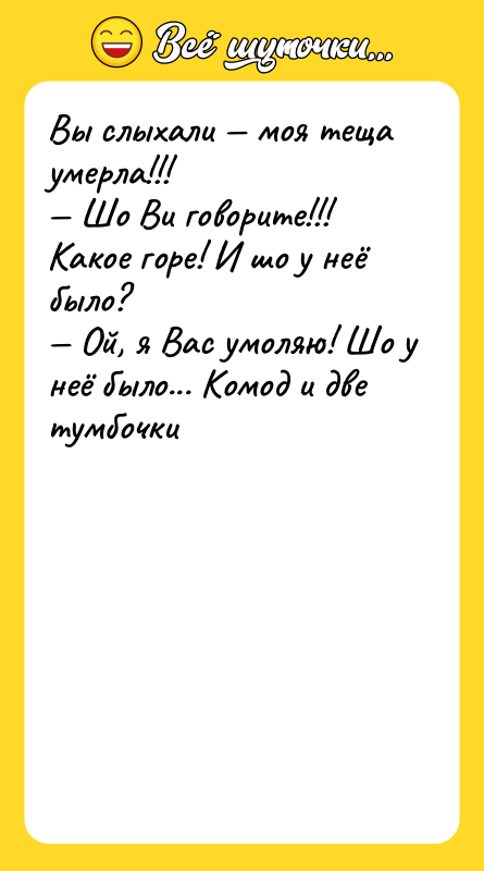Вы слыхали моя теща умерла!!! Шо Ви говорите!!!
