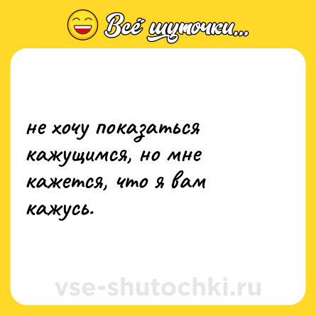 Шутка: не хочу показаться кажущимся, но мне кажется, что я вам кажусь.