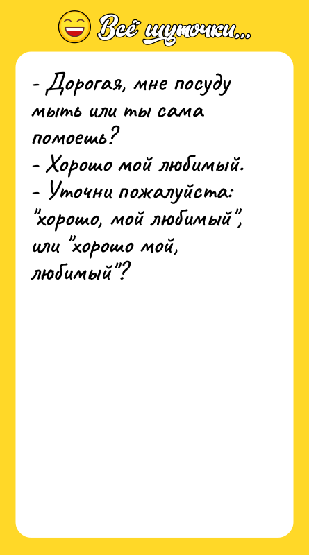 - Дорогая, мне посуду мыть или ты сама помоешь? 