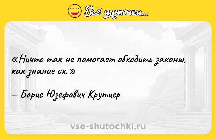 Цитата: Ничто так не помогает обходить законы, как знание их.Борис Юзефович Крутиер