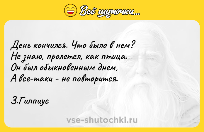Цитата: День кончился. Что было в нем? Не знаю, пролетел, как птица. Он был обыкновенным днем, А все-таки - не повторится. З.Гиппиус