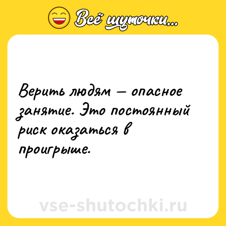 Шутка: Верить людям — опасное занятие. Это постоянный риск оказаться в проигрыше.
