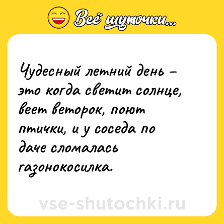 Шутка: Чудесный летний день – это когда светит солнце, веет веторок, поют птички, и у соседа по даче сломалась газонокосилка.