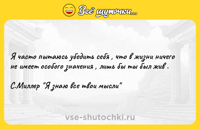 Цитата: Я часто пытаюсь убедить себя , что в жизни ничего не имеет особого значения , лишь бы ты был жив . С.Миллер Я знаю все твои мысли