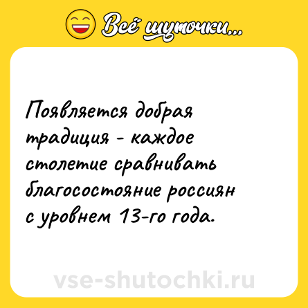 Шутка: Появляется добрая традиция - каждое столетие сравнивать благосостояние россиян с уровнем 13-го года.