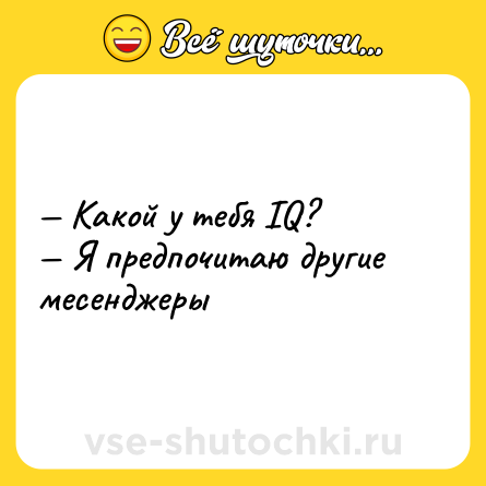 Шутка: — Какой у тебя IQ? <br>— Я предпочитаю другие месенджеры