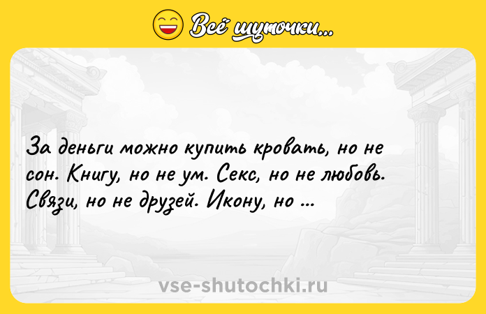 Цитата: За деньги можно купить кровать, но не сон. Книгу, но не ум. Секс, но не любовь. Связи, но не друзей. Икону, но не веру.