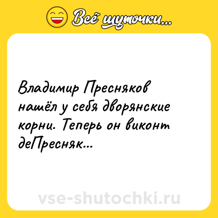 Шутка: Владимир Пресняков нашёл у себя дворянские корни. Теперь он виконт деПресняк...