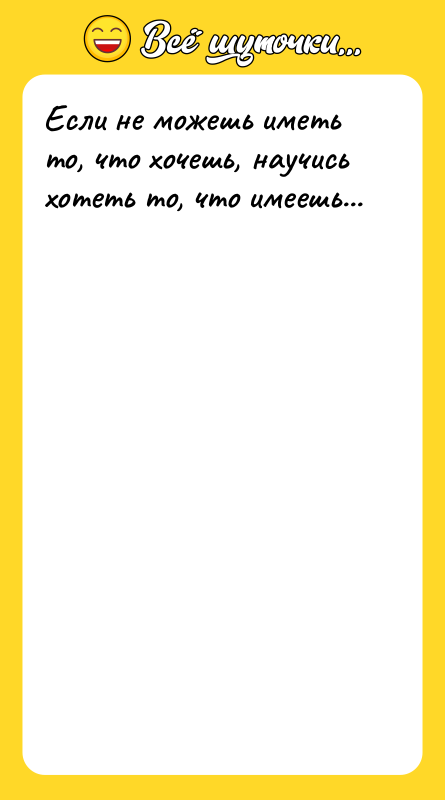 Если не можешь иметь то, что хочешь, научись хотеть то,