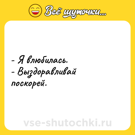 Шутка: - Я влюбилась.<br>- Выздоравливай поскорей.