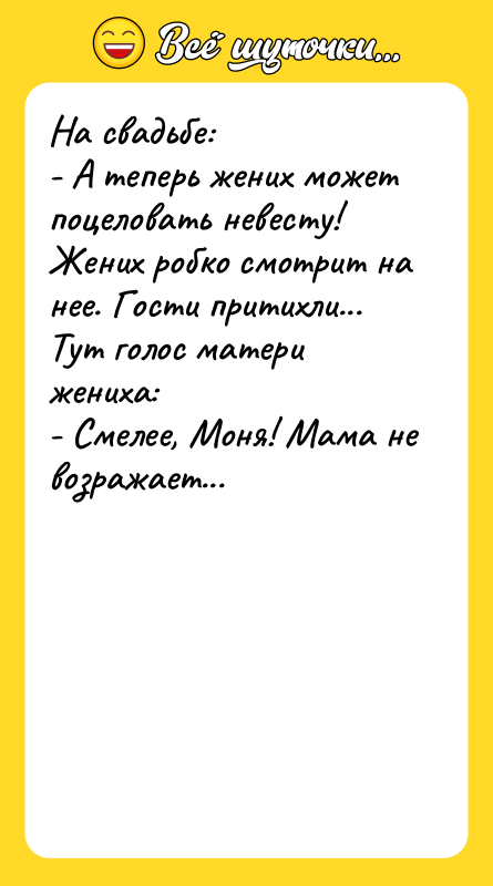 На свадьбе: - А теперь жених может поцеловать невесту! Жених